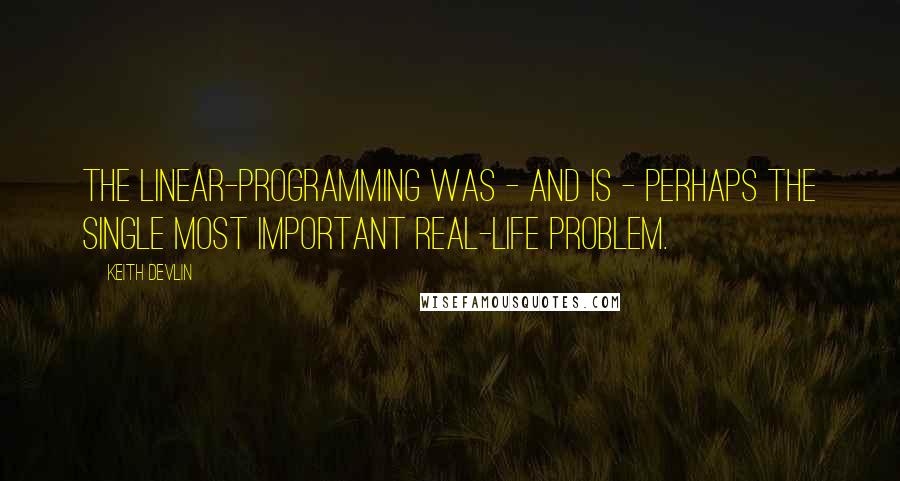 Keith Devlin Quotes: The linear-programming was - and is - perhaps the single most important real-life problem.