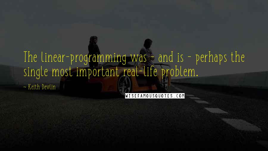 Keith Devlin Quotes: The linear-programming was - and is - perhaps the single most important real-life problem.