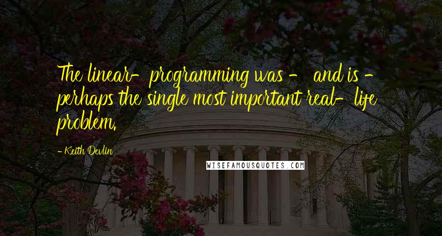 Keith Devlin Quotes: The linear-programming was - and is - perhaps the single most important real-life problem.