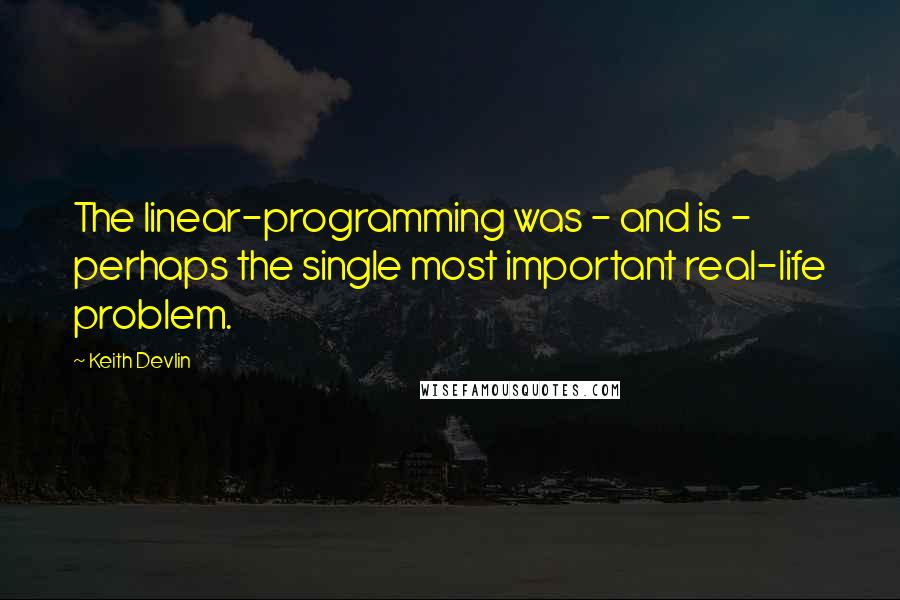 Keith Devlin Quotes: The linear-programming was - and is - perhaps the single most important real-life problem.