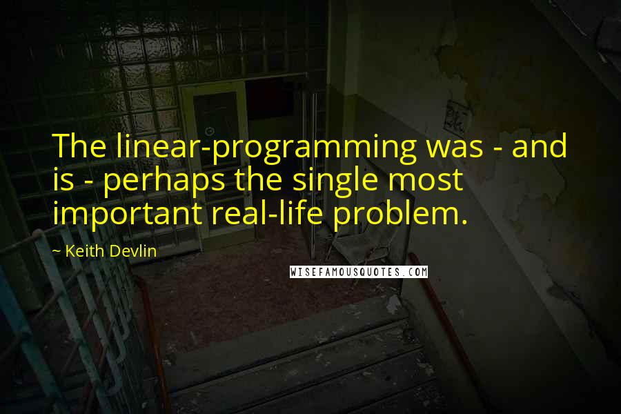 Keith Devlin Quotes: The linear-programming was - and is - perhaps the single most important real-life problem.