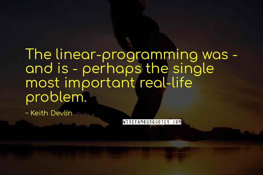 Keith Devlin Quotes: The linear-programming was - and is - perhaps the single most important real-life problem.