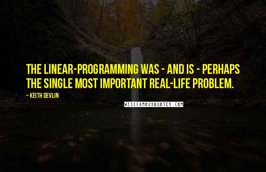 Keith Devlin Quotes: The linear-programming was - and is - perhaps the single most important real-life problem.