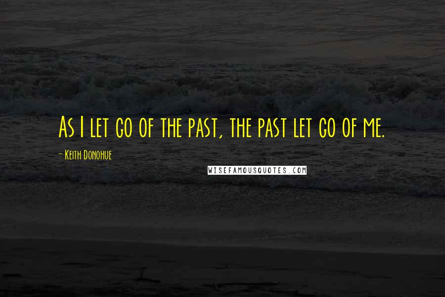 Keith Donohue Quotes: As I let go of the past, the past let go of me.