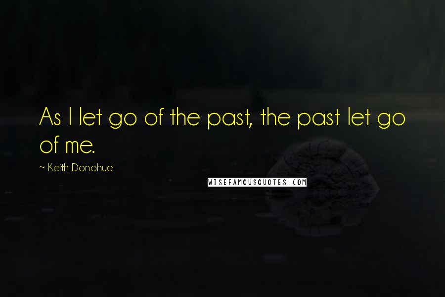 Keith Donohue Quotes: As I let go of the past, the past let go of me.