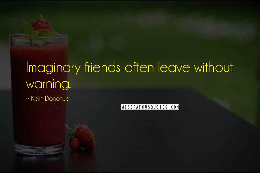 Keith Donohue Quotes: Imaginary friends often leave without warning.