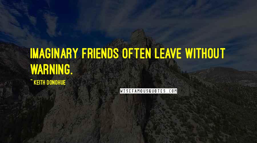 Keith Donohue Quotes: Imaginary friends often leave without warning.