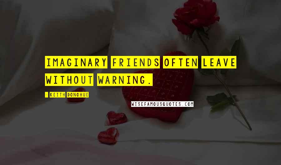 Keith Donohue Quotes: Imaginary friends often leave without warning.