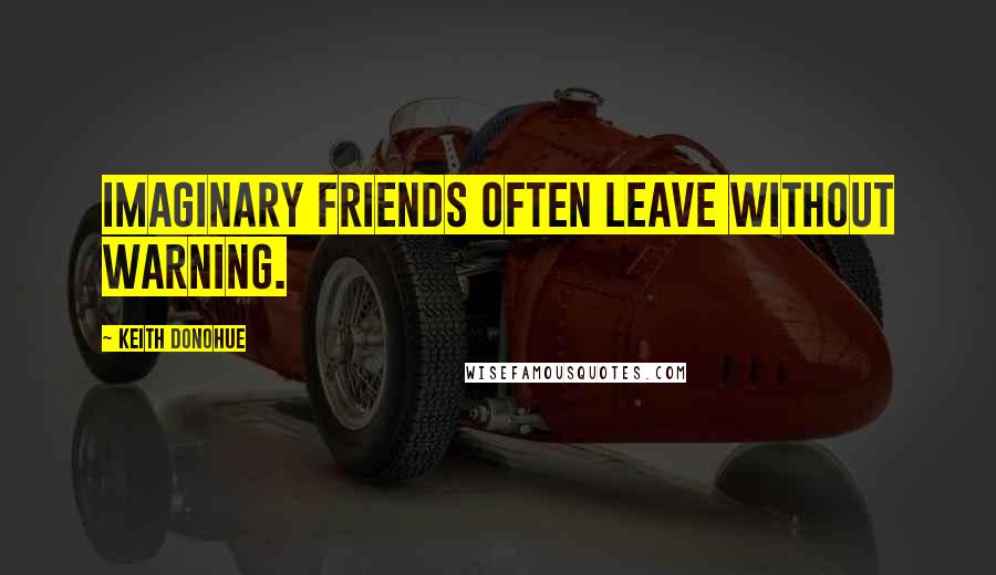 Keith Donohue Quotes: Imaginary friends often leave without warning.