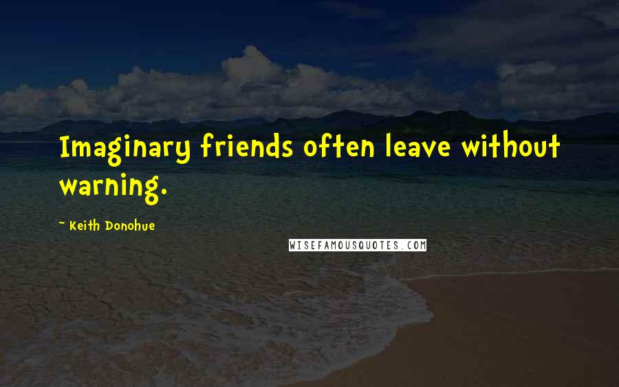 Keith Donohue Quotes: Imaginary friends often leave without warning.