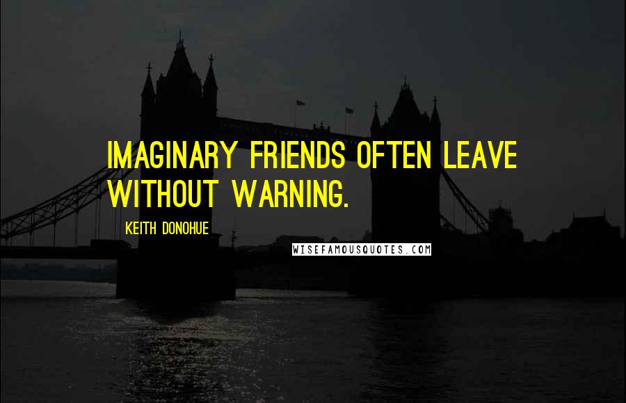 Keith Donohue Quotes: Imaginary friends often leave without warning.