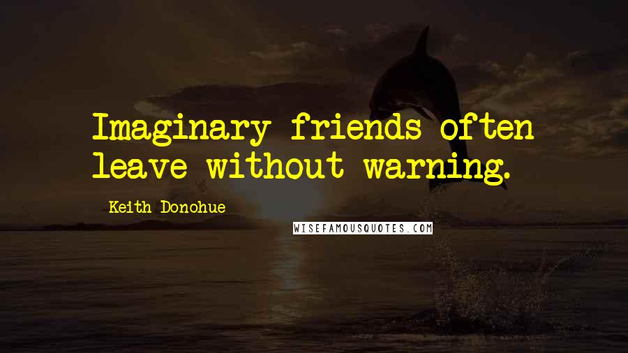 Keith Donohue Quotes: Imaginary friends often leave without warning.