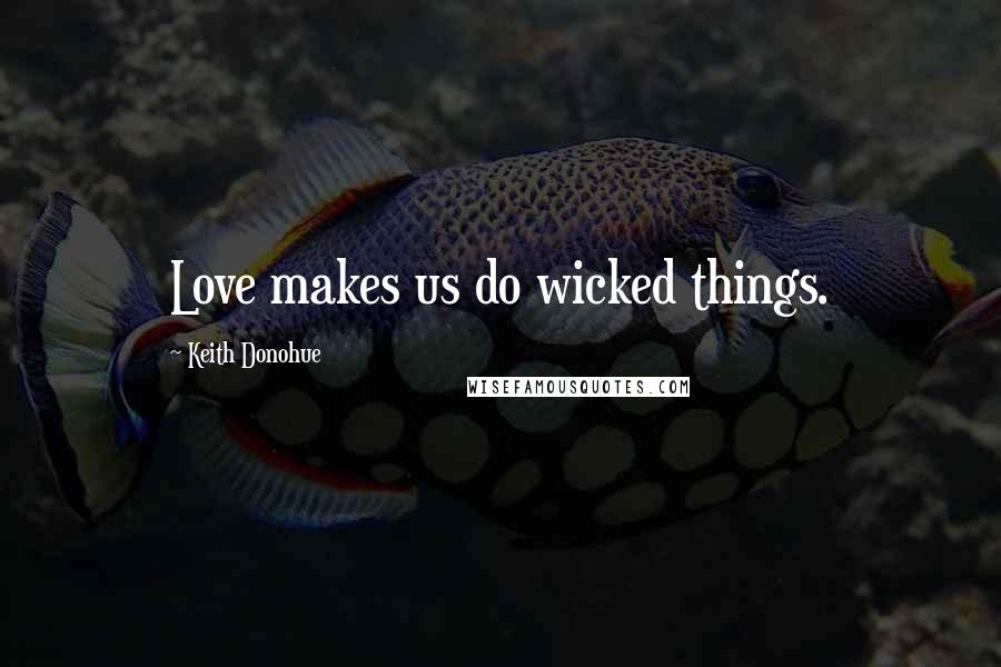 Keith Donohue Quotes: Love makes us do wicked things.