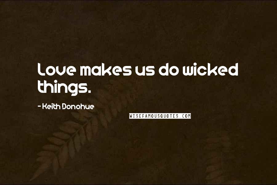 Keith Donohue Quotes: Love makes us do wicked things.