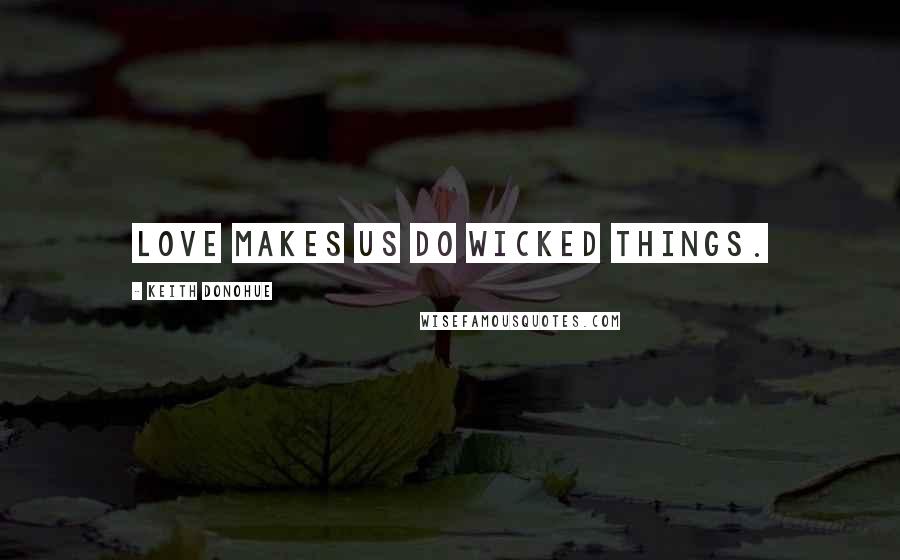 Keith Donohue Quotes: Love makes us do wicked things.