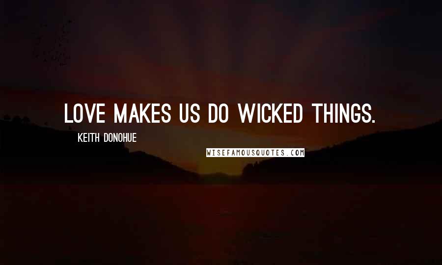 Keith Donohue Quotes: Love makes us do wicked things.