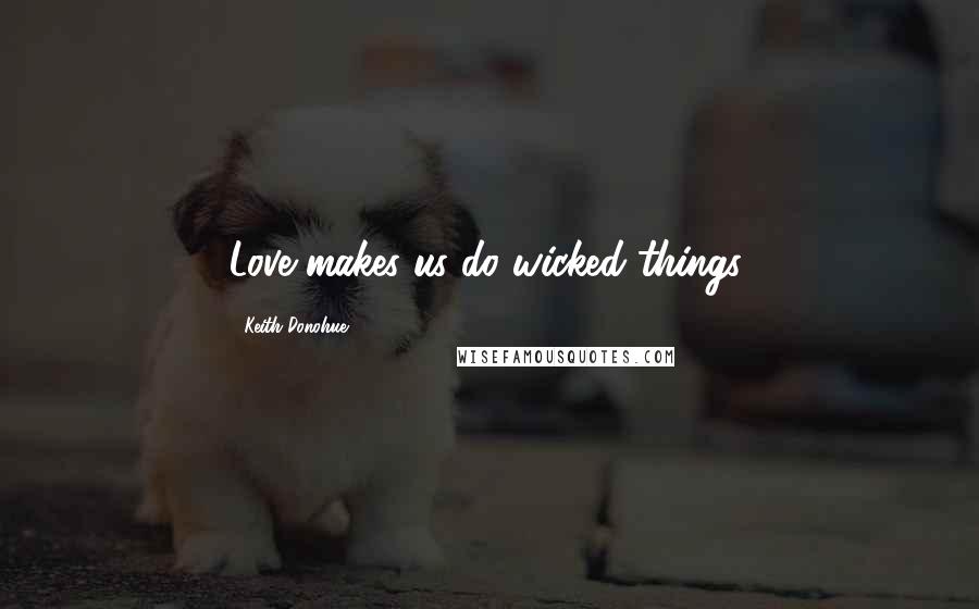 Keith Donohue Quotes: Love makes us do wicked things.