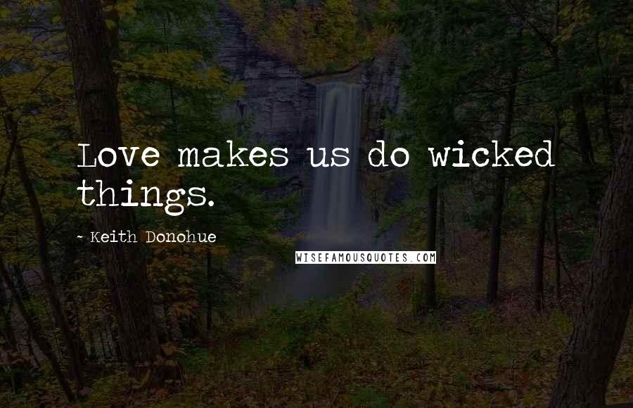 Keith Donohue Quotes: Love makes us do wicked things.