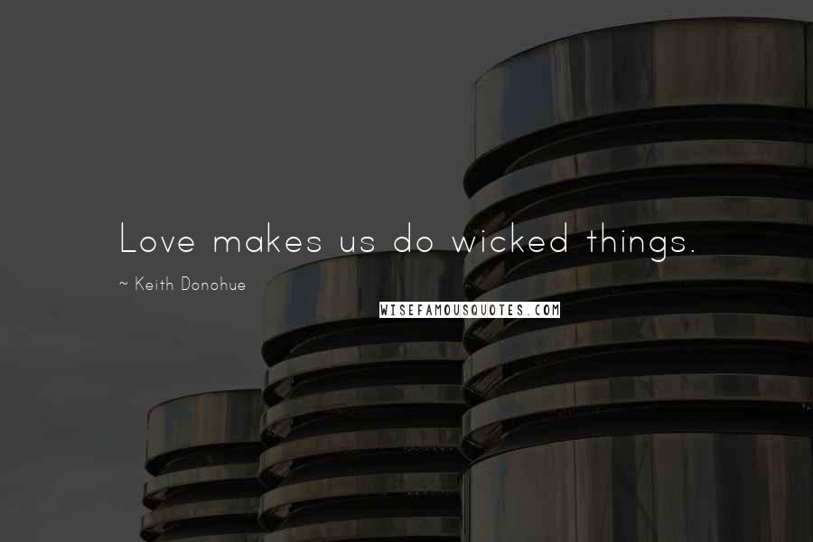 Keith Donohue Quotes: Love makes us do wicked things.