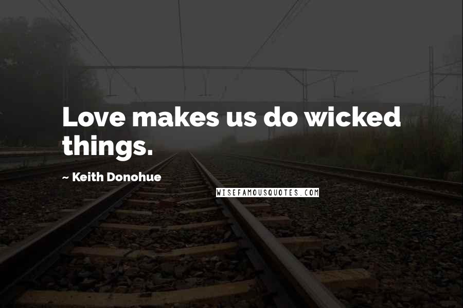 Keith Donohue Quotes: Love makes us do wicked things.