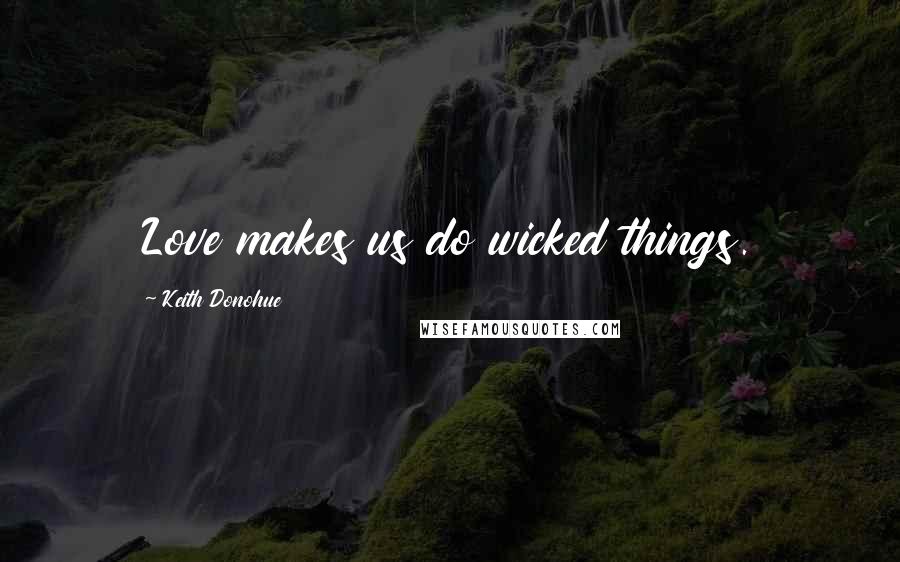 Keith Donohue Quotes: Love makes us do wicked things.