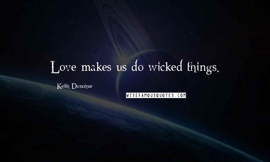 Keith Donohue Quotes: Love makes us do wicked things.