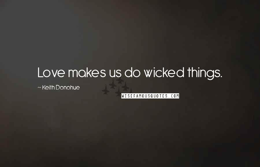 Keith Donohue Quotes: Love makes us do wicked things.