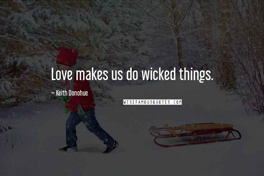 Keith Donohue Quotes: Love makes us do wicked things.