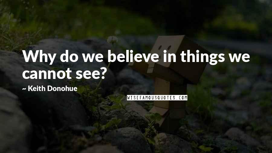 Keith Donohue Quotes: Why do we believe in things we cannot see?