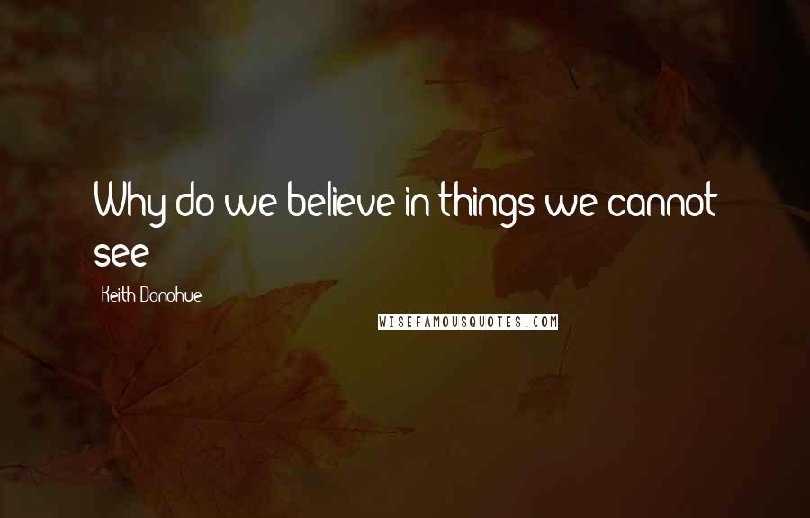 Keith Donohue Quotes: Why do we believe in things we cannot see?