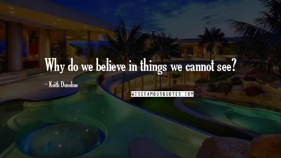 Keith Donohue Quotes: Why do we believe in things we cannot see?