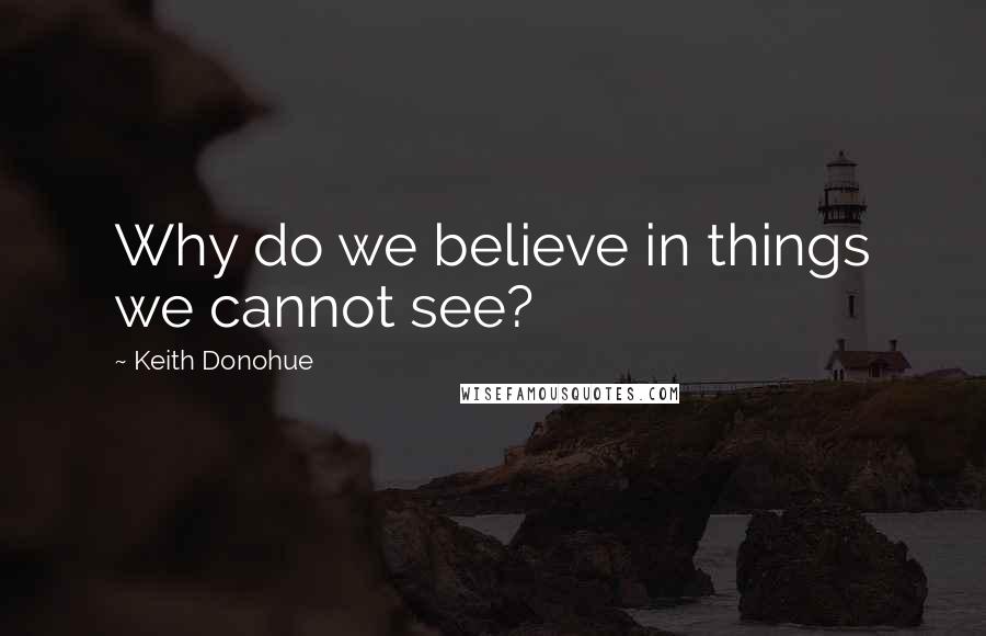 Keith Donohue Quotes: Why do we believe in things we cannot see?