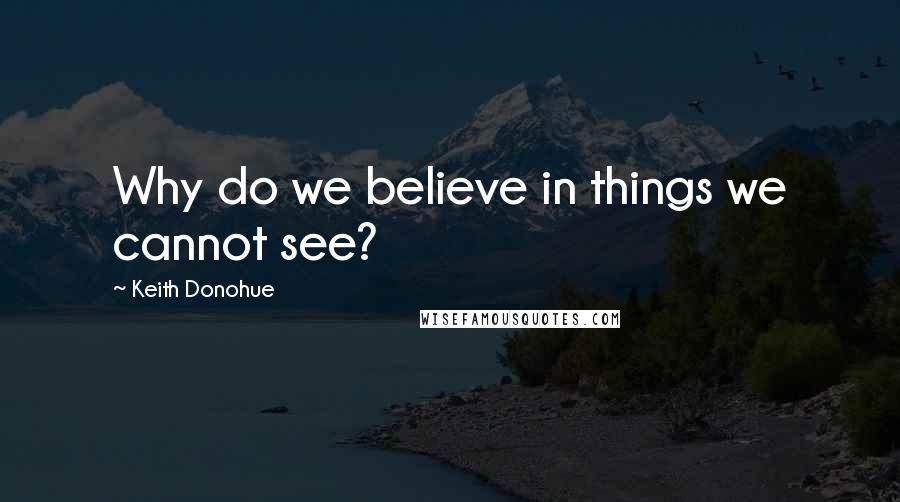 Keith Donohue Quotes: Why do we believe in things we cannot see?