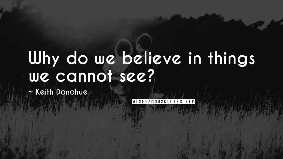 Keith Donohue Quotes: Why do we believe in things we cannot see?