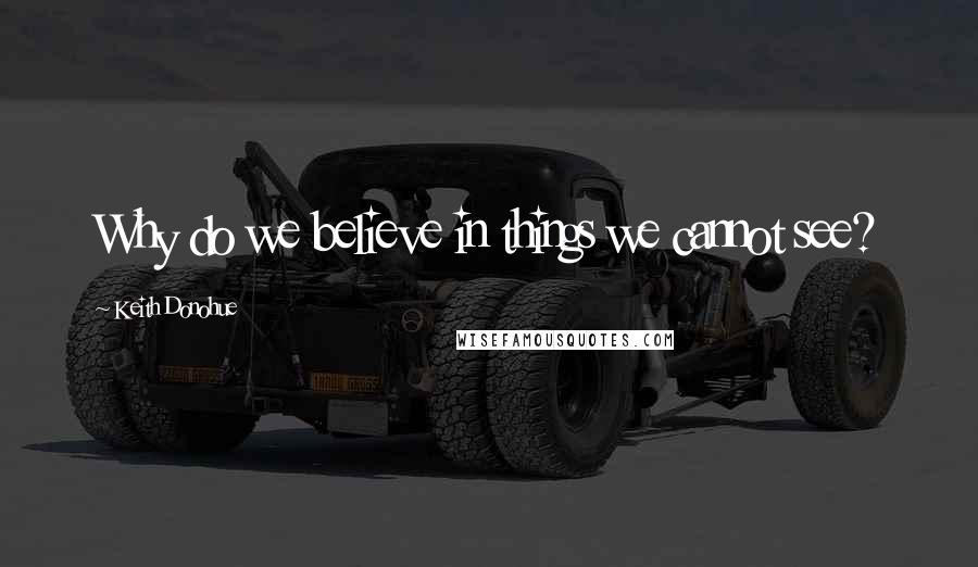 Keith Donohue Quotes: Why do we believe in things we cannot see?