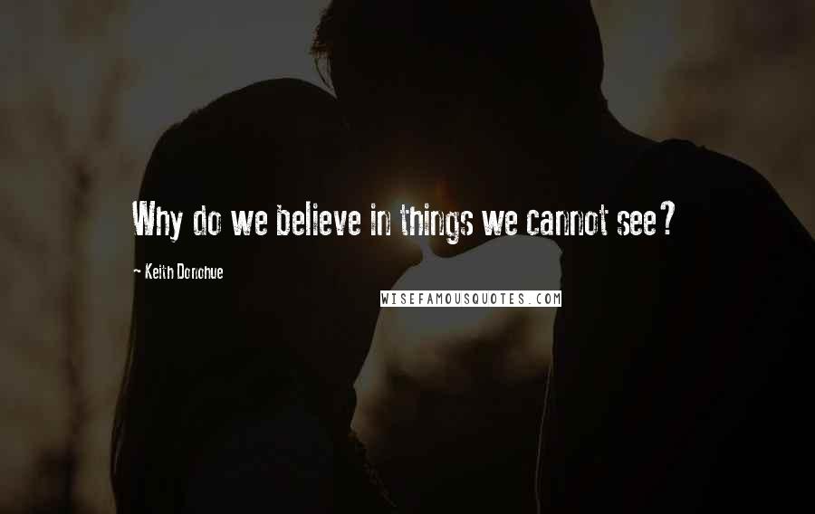 Keith Donohue Quotes: Why do we believe in things we cannot see?