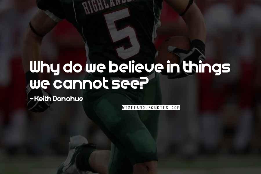 Keith Donohue Quotes: Why do we believe in things we cannot see?