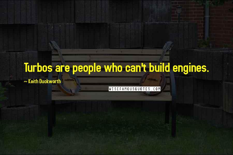 Keith Duckworth Quotes: Turbos are people who can't build engines.