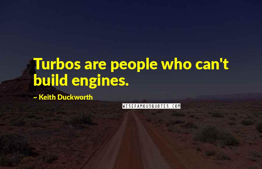 Keith Duckworth Quotes: Turbos are people who can't build engines.