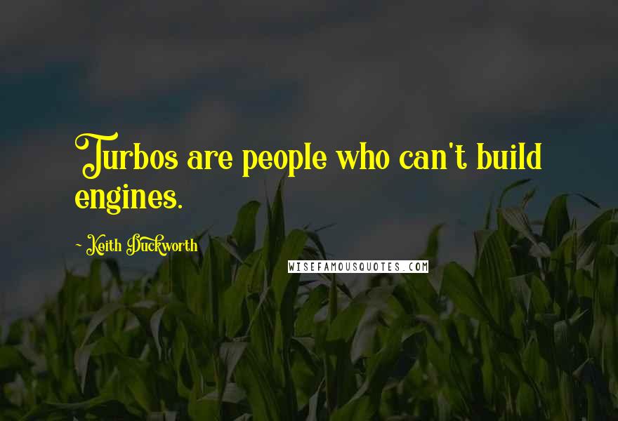 Keith Duckworth Quotes: Turbos are people who can't build engines.