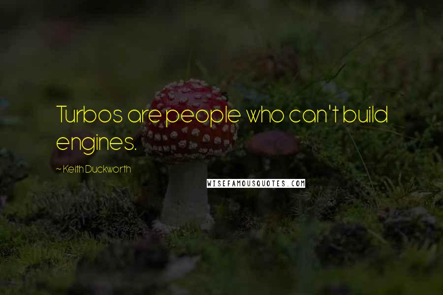 Keith Duckworth Quotes: Turbos are people who can't build engines.