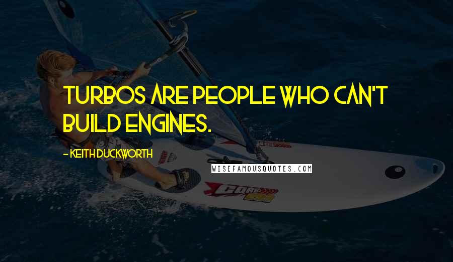 Keith Duckworth Quotes: Turbos are people who can't build engines.