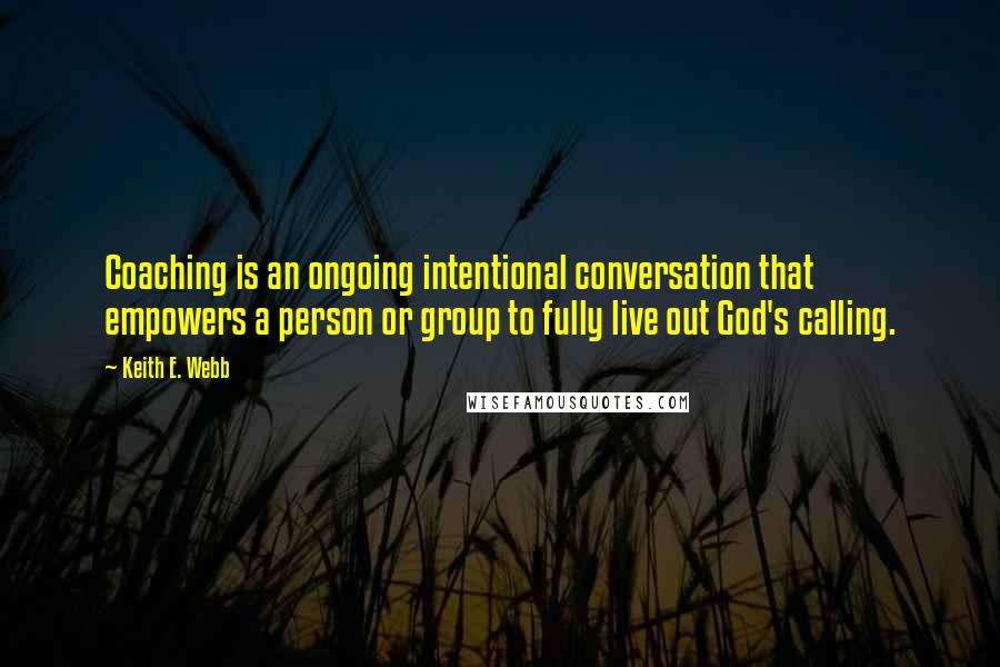 Keith E. Webb Quotes: Coaching is an ongoing intentional conversation that empowers a person or group to fully live out God's calling.