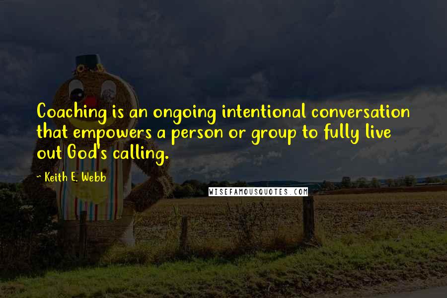 Keith E. Webb Quotes: Coaching is an ongoing intentional conversation that empowers a person or group to fully live out God's calling.