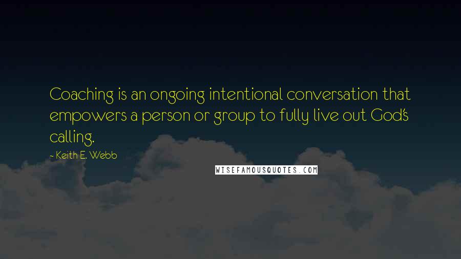 Keith E. Webb Quotes: Coaching is an ongoing intentional conversation that empowers a person or group to fully live out God's calling.