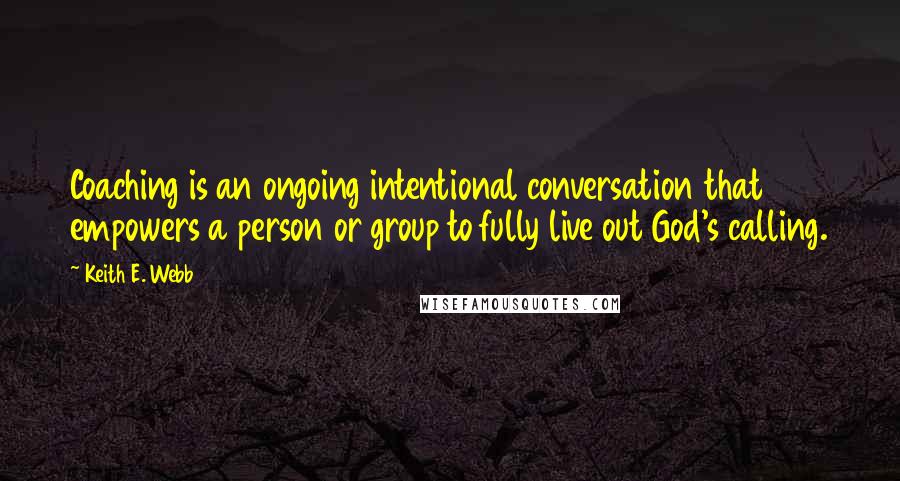 Keith E. Webb Quotes: Coaching is an ongoing intentional conversation that empowers a person or group to fully live out God's calling.