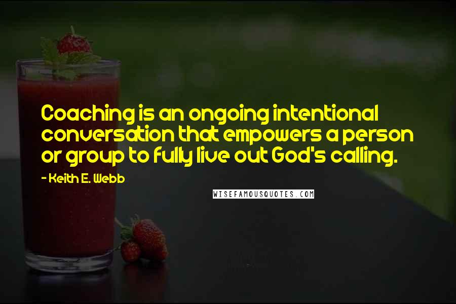 Keith E. Webb Quotes: Coaching is an ongoing intentional conversation that empowers a person or group to fully live out God's calling.