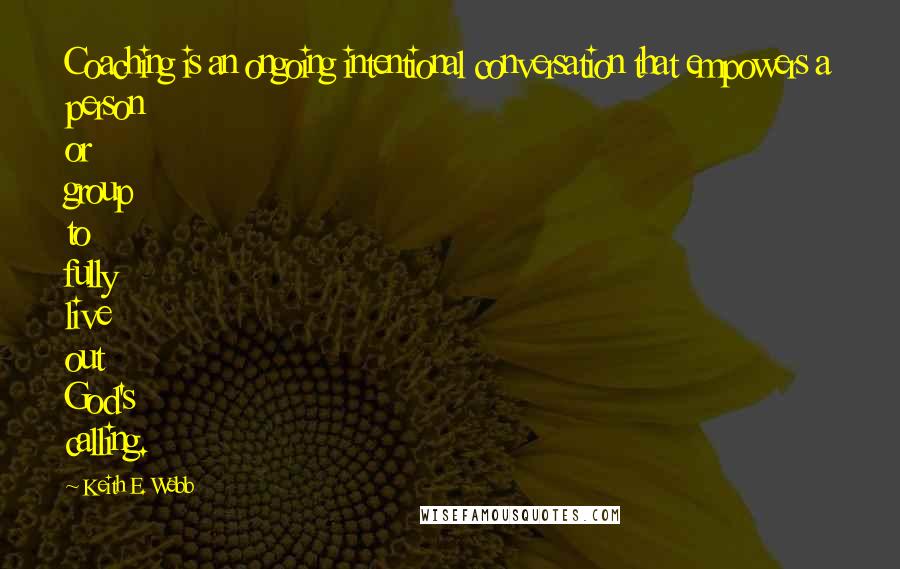 Keith E. Webb Quotes: Coaching is an ongoing intentional conversation that empowers a person or group to fully live out God's calling.