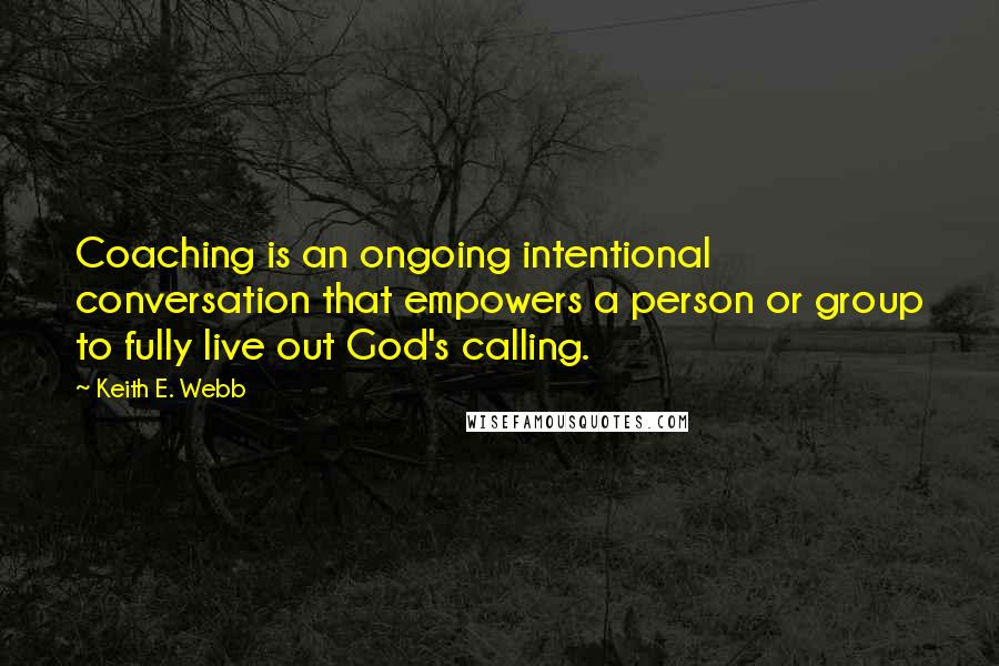 Keith E. Webb Quotes: Coaching is an ongoing intentional conversation that empowers a person or group to fully live out God's calling.