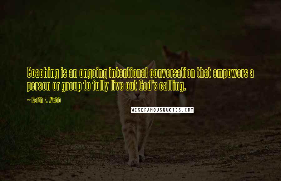 Keith E. Webb Quotes: Coaching is an ongoing intentional conversation that empowers a person or group to fully live out God's calling.